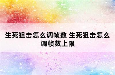 生死狙击怎么调帧数 生死狙击怎么调帧数上限